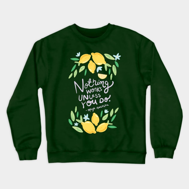 Nothing Works Unless You Do - Maya Angelou Quote Crewneck Sweatshirt by KodiakMilly